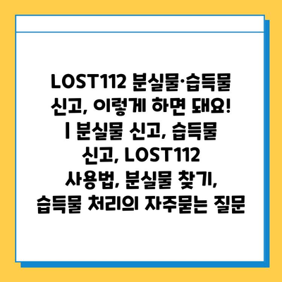 LOST112 분실물·습득물 신고, 이렇게 하면 돼요! | 분실물 신고, 습득물 신고, LOST112 사용법, 분실물 찾기, 습득물 처리