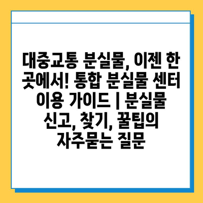 대중교통 분실물, 이젠 한 곳에서! 통합 분실물 센터 이용 가이드 | 분실물 신고, 찾기, 꿀팁