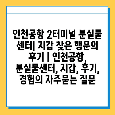 인천공항 2터미널 분실물 센터| 지갑 찾은 행운의 후기 | 인천공항, 분실물센터, 지갑, 후기, 경험