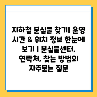 지하철 분실물 찾기| 운영 시간 & 위치 정보 한눈에 보기 | 분실물센터, 연락처, 찾는 방법