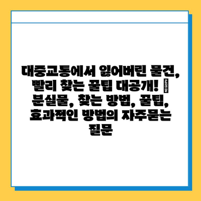 대중교통에서 잃어버린 물건, 빨리 찾는 꿀팁 대공개! | 분실물, 찾는 방법, 꿀팁, 효과적인 방법