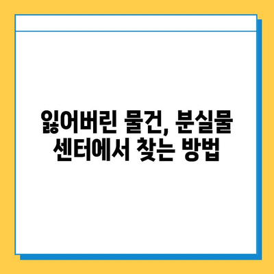 분실물 센터 탐방| 잃어버린 소중한 물건 찾는 꿀팁 | 분실물, 센터, 찾기, 팁