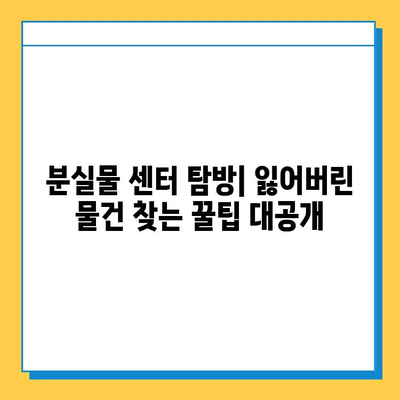 분실물 센터 탐방| 잃어버린 소중한 물건 찾는 꿀팁 | 분실물, 센터, 찾기, 팁