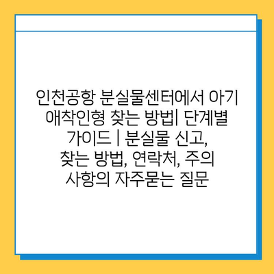 인천공항 분실물센터에서 아기 애착인형 찾는 방법| 단계별 가이드 | 분실물 신고, 찾는 방법, 연락처, 주의 사항