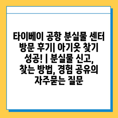 타이베이 공항 분실물 센터 방문 후기| 아기옷 찾기 성공! | 분실물 신고, 찾는 방법, 경험 공유