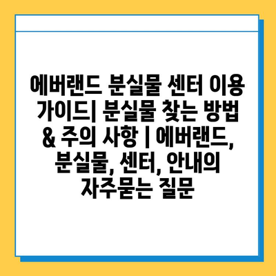 에버랜드 분실물 센터 이용 가이드| 분실물 찾는 방법 & 주의 사항 | 에버랜드, 분실물, 센터, 안내