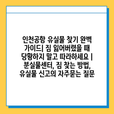 인천공항 유실물 찾기 완벽 가이드| 짐 잃어버렸을 때 당황하지 말고 따라하세요 | 분실물센터, 짐 찾는 방법, 유실물 신고