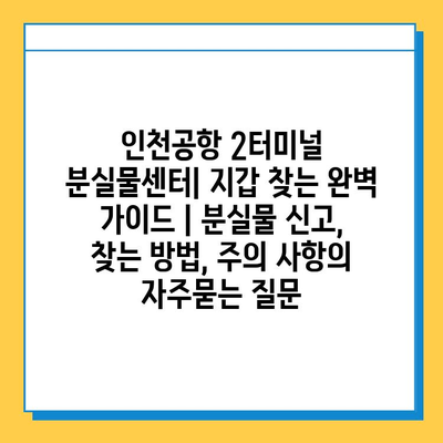 인천공항 2터미널 분실물센터| 지갑 찾는 완벽 가이드 | 분실물 신고, 찾는 방법, 주의 사항