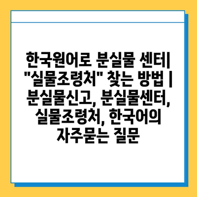 한국원어로 분실물 센터| "실물조령처" 찾는 방법 | 분실물신고, 분실물센터, 실물조령처, 한국어