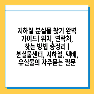 지하철 분실물 찾기 완벽 가이드| 위치, 연락처, 찾는 방법 총정리 | 분실물센터, 지하철, 택배, 유실물