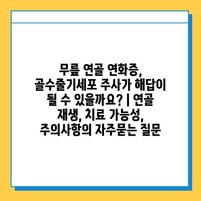 무릎 연골 연화증, 골수줄기세포 주사가 해답이 될 수 있을까요? | 연골 재생, 치료 가능성, 주의사항