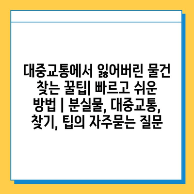 대중교통에서 잃어버린 물건 찾는 꿀팁| 빠르고 쉬운 방법 | 분실물, 대중교통, 찾기, 팁