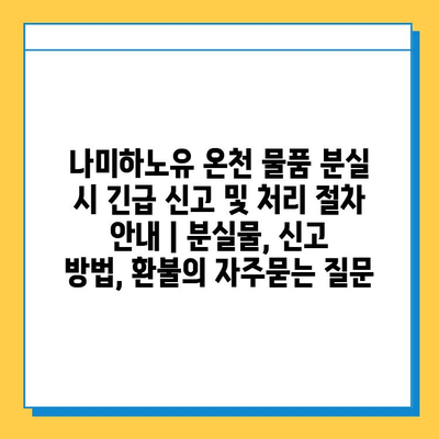 나미하노유 온천 물품 분실 시 긴급 신고 및 처리 절차 안내 | 분실물, 신고 방법, 환불