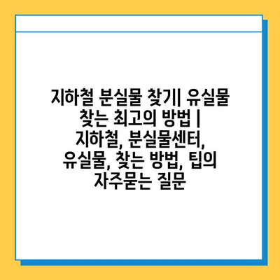 지하철 분실물 찾기| 유실물 찾는 최고의 방법 | 지하철, 분실물센터, 유실물, 찾는 방법, 팁