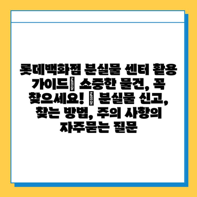 롯데백화점 분실물 센터 활용 가이드| 소중한 물건, 꼭 찾으세요! | 분실물 신고, 찾는 방법, 주의 사항