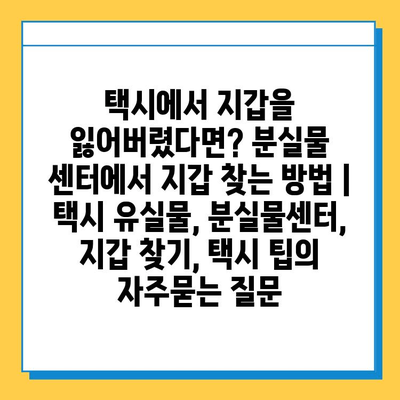 택시에서 지갑을 잃어버렸다면? 분실물 센터에서 지갑 찾는 방법 | 택시 유실물, 분실물센터, 지갑 찾기, 택시 팁