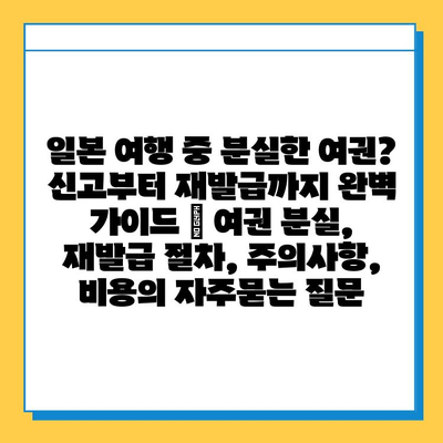 일본 여행 중 분실한 여권? 신고부터 재발급까지 완벽 가이드 | 여권 분실, 재발급 절차, 주의사항, 비용