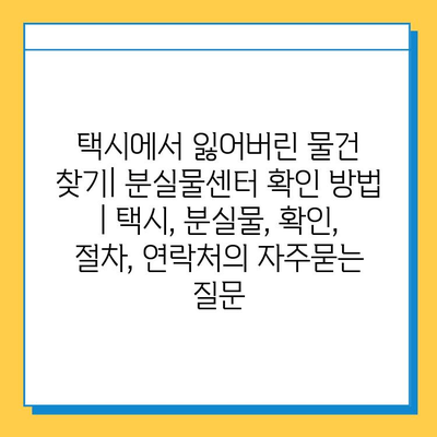 택시에서 잃어버린 물건 찾기| 분실물센터 확인 방법 | 택시, 분실물, 확인, 절차, 연락처