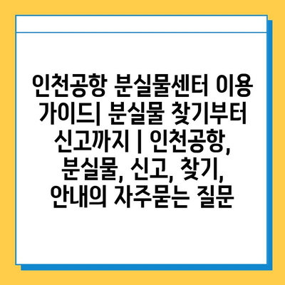 인천공항 분실물센터 이용 가이드| 분실물 찾기부터 신고까지 | 인천공항, 분실물, 신고, 찾기, 안내