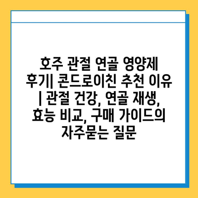 호주 관절 연골 영양제 후기| 콘드로이친 추천 이유 | 관절 건강, 연골 재생, 효능 비교, 구매 가이드