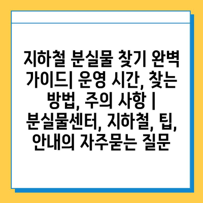 지하철 분실물 찾기 완벽 가이드| 운영 시간, 찾는 방법, 주의 사항 | 분실물센터, 지하철, 팁, 안내