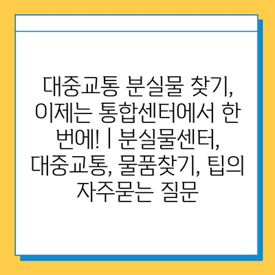 대중교통 분실물 찾기, 이제는 통합센터에서 한 번에! | 분실물센터, 대중교통, 물품찾기, 팁