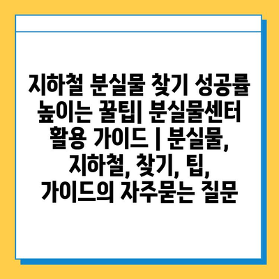 지하철 분실물 찾기 성공률 높이는 꿀팁| 분실물센터 활용 가이드 | 분실물, 지하철, 찾기, 팁, 가이드