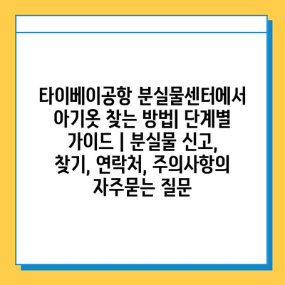 타이베이공항 분실물센터에서 아기옷 찾는 방법| 단계별 가이드 | 분실물 신고, 찾기, 연락처, 주의사항