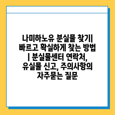 나미하노유 분실물 찾기| 빠르고 확실하게 찾는 방법 | 분실물센터 연락처, 유실물 신고, 주의사항