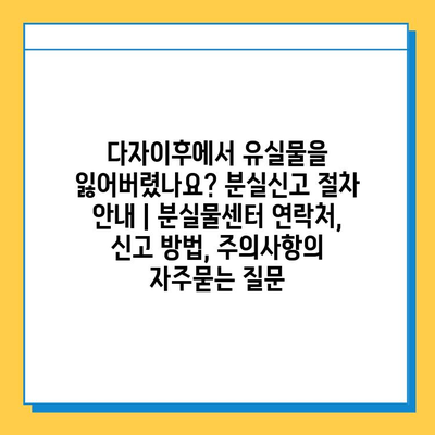 다자이후에서 유실물을 잃어버렸나요? 분실신고 절차 안내 | 분실물센터 연락처, 신고 방법, 주의사항