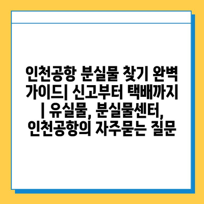 인천공항 분실물 찾기 완벽 가이드| 신고부터 택배까지 | 유실물, 분실물센터, 인천공항