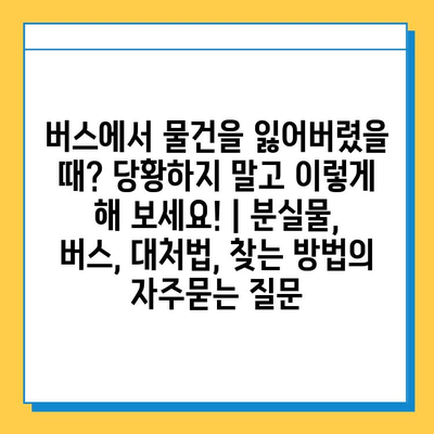 버스에서 물건을 잃어버렸을 때? 당황하지 말고 이렇게 해 보세요! | 분실물, 버스, 대처법, 찾는 방법