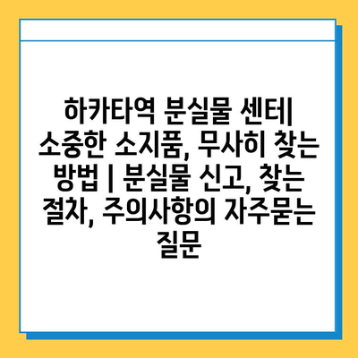 하카타역 분실물 센터| 소중한 소지품, 무사히 찾는 방법 | 분실물 신고, 찾는 절차, 주의사항