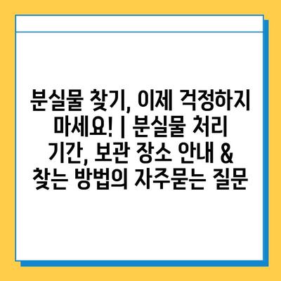 분실물 찾기, 이제 걱정하지 마세요! | 분실물 처리 기간, 보관 장소 안내 & 찾는 방법