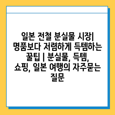 일본 전철 분실물 시장| 명품보다 저렴하게 득템하는 꿀팁 | 분실물, 득템, 쇼핑, 일본 여행