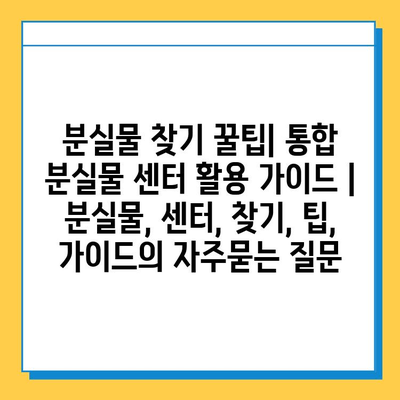 분실물 찾기 꿀팁| 통합 분실물 센터 활용 가이드 | 분실물, 센터, 찾기, 팁, 가이드