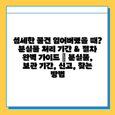 섬세한 물건 잃어버렸을 때? 분실물 처리 기간 & 절차 완벽 가이드 | 분실물, 보관 기간, 신고, 찾는 방법