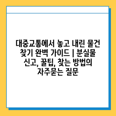 대중교통에서 놓고 내린 물건 찾기 완벽 가이드 | 분실물 신고, 꿀팁, 찾는 방법