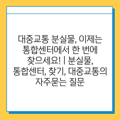 대중교통 분실물, 이제는 통합센터에서 한 번에 찾으세요! | 분실물, 통합센터, 찾기, 대중교통