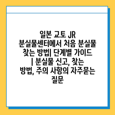 일본 교토 JR 분실물센터에서 처음 분실물 찾는 방법| 단계별 가이드 | 분실물 신고, 찾는 방법, 주의 사항