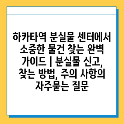 하카타역 분실물 센터에서 소중한 물건 찾는 완벽 가이드 | 분실물 신고, 찾는 방법, 주의 사항