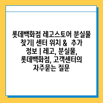 롯데백화점 레고스토어 분실물 찾기| 센터 위치 &  추가 정보 | 레고, 분실물, 롯데백화점, 고객센터