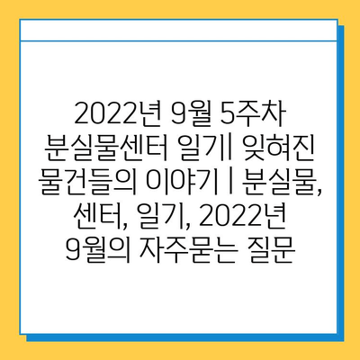 2022년 9월 5주차 분실물센터 일기| 잊혀진 물건들의 이야기 | 분실물, 센터, 일기, 2022년 9월