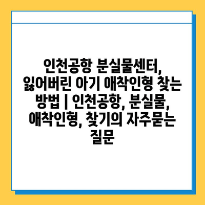 인천공항 분실물센터, 잃어버린 아기 애착인형 찾는 방법 | 인천공항, 분실물, 애착인형, 찾기