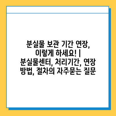 분실물 보관 기간 연장, 이렇게 하세요! | 분실물센터, 처리기간, 연장 방법, 절차