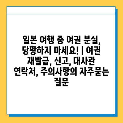 일본 여행 중 여권 분실, 당황하지 마세요! | 여권 재발급, 신고, 대사관 연락처, 주의사항