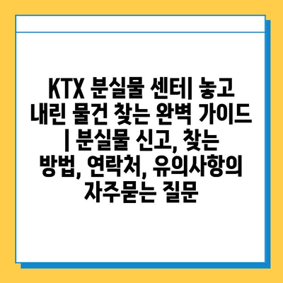 KTX 분실물 센터| 놓고 내린 물건 찾는 완벽 가이드 | 분실물 신고, 찾는 방법, 연락처, 유의사항