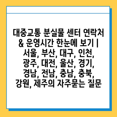 대중교통 분실물 센터 연락처 & 운영시간 한눈에 보기 | 서울, 부산, 대구, 인천, 광주, 대전, 울산, 경기, 경남, 전남, 충남, 충북, 강원, 제주