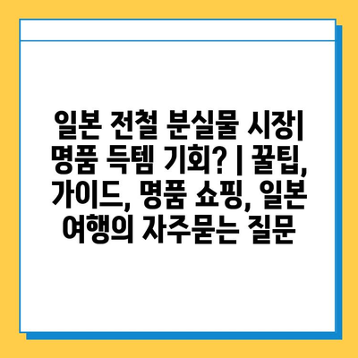 일본 전철 분실물 시장| 명품 득템 기회? | 꿀팁, 가이드, 명품 쇼핑, 일본 여행