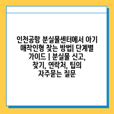 인천공항 분실물센터에서 아기 애착인형 찾는 방법| 단계별 가이드 | 분실물 신고, 찾기, 연락처, 팁